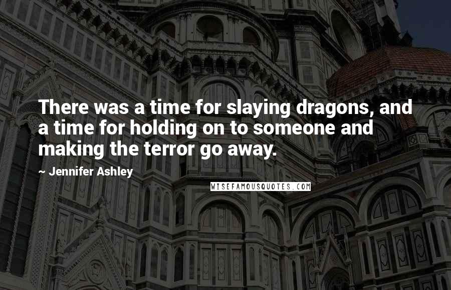 Jennifer Ashley Quotes: There was a time for slaying dragons, and a time for holding on to someone and making the terror go away.