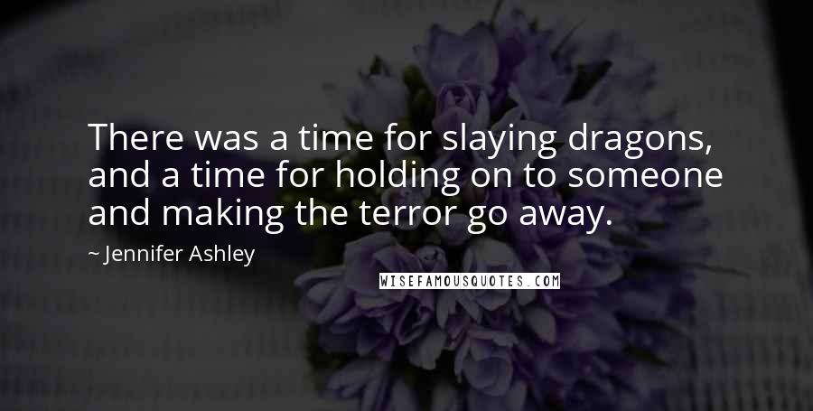 Jennifer Ashley Quotes: There was a time for slaying dragons, and a time for holding on to someone and making the terror go away.