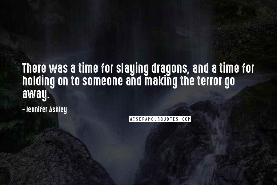 Jennifer Ashley Quotes: There was a time for slaying dragons, and a time for holding on to someone and making the terror go away.