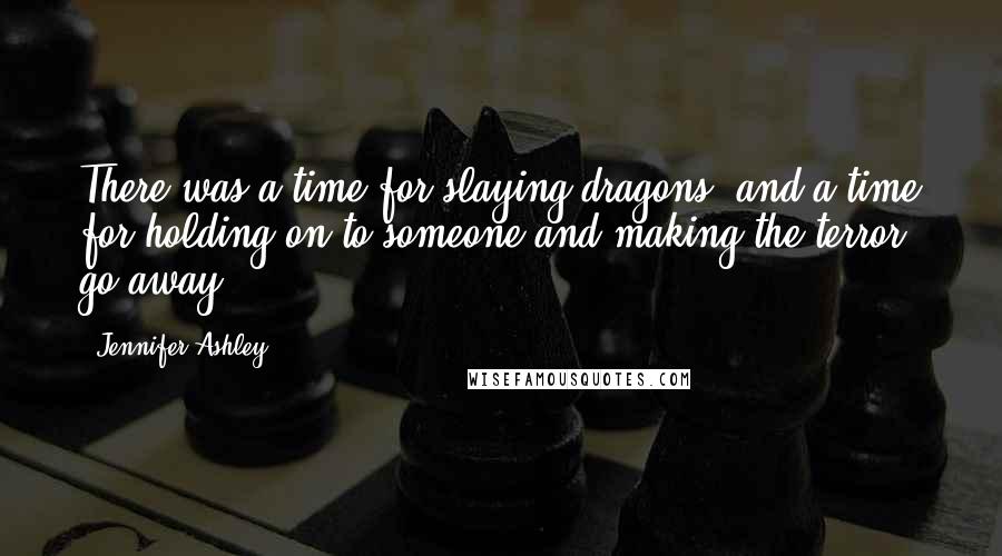 Jennifer Ashley Quotes: There was a time for slaying dragons, and a time for holding on to someone and making the terror go away.