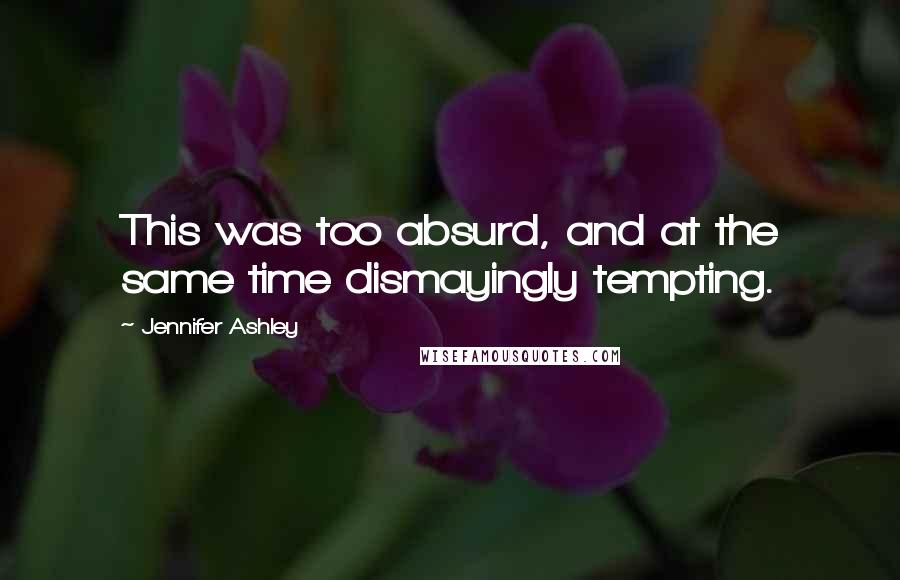 Jennifer Ashley Quotes: This was too absurd, and at the same time dismayingly tempting.