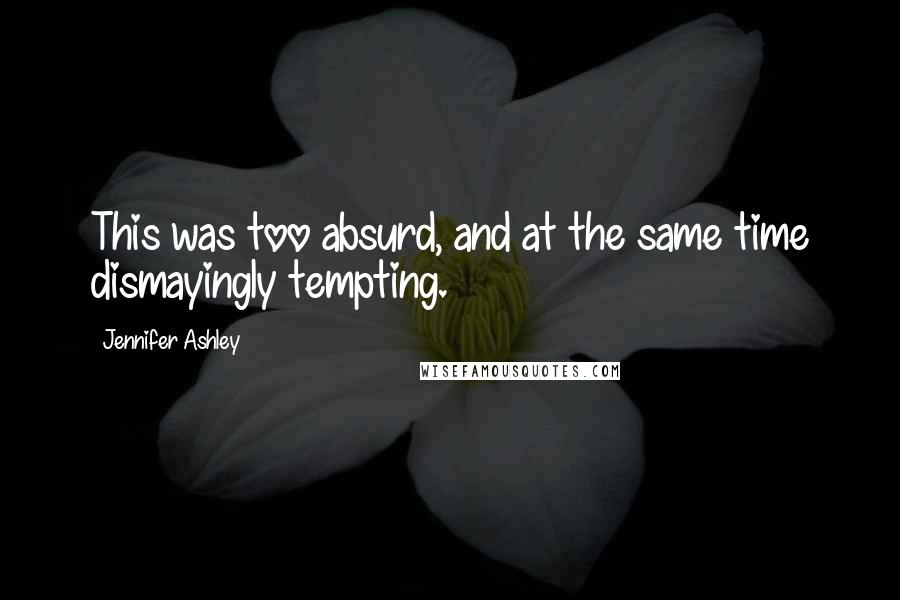 Jennifer Ashley Quotes: This was too absurd, and at the same time dismayingly tempting.