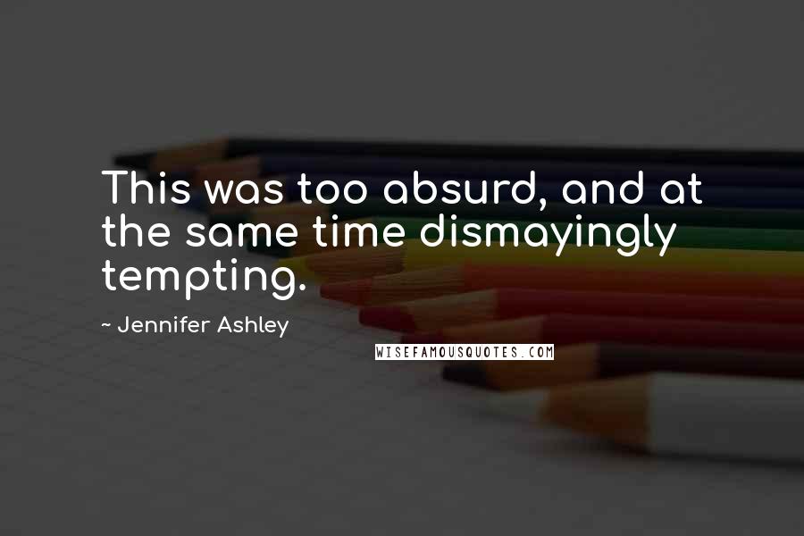 Jennifer Ashley Quotes: This was too absurd, and at the same time dismayingly tempting.