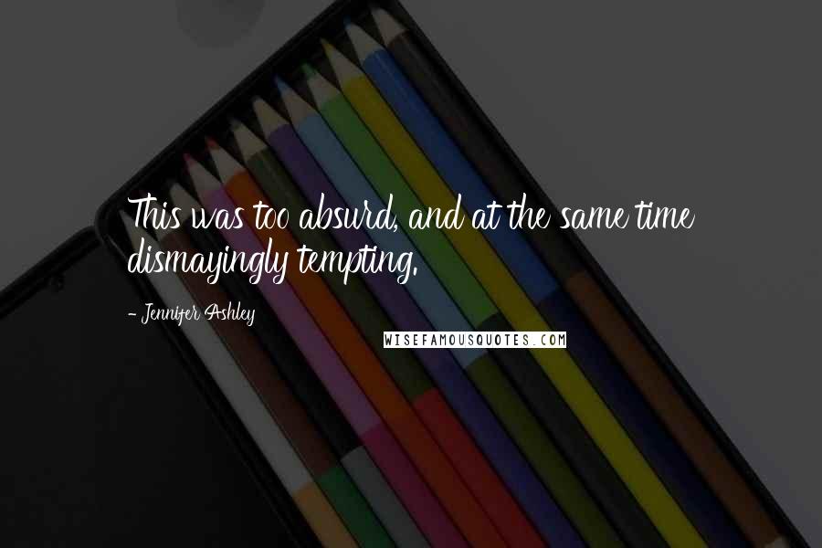Jennifer Ashley Quotes: This was too absurd, and at the same time dismayingly tempting.