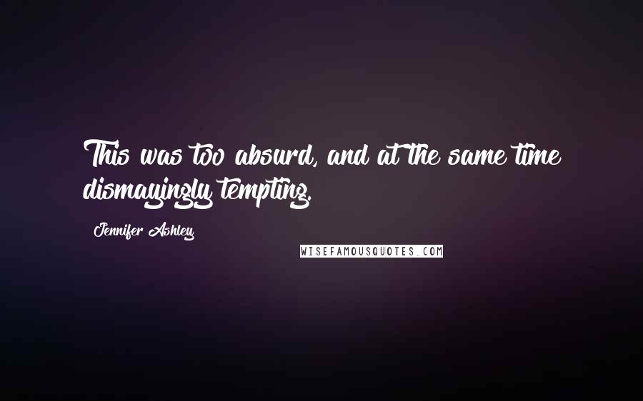 Jennifer Ashley Quotes: This was too absurd, and at the same time dismayingly tempting.