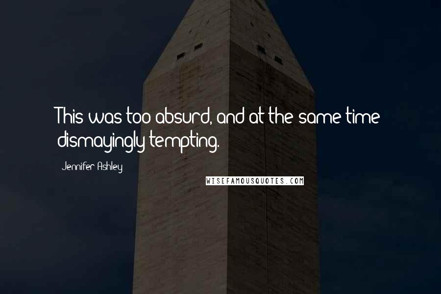 Jennifer Ashley Quotes: This was too absurd, and at the same time dismayingly tempting.
