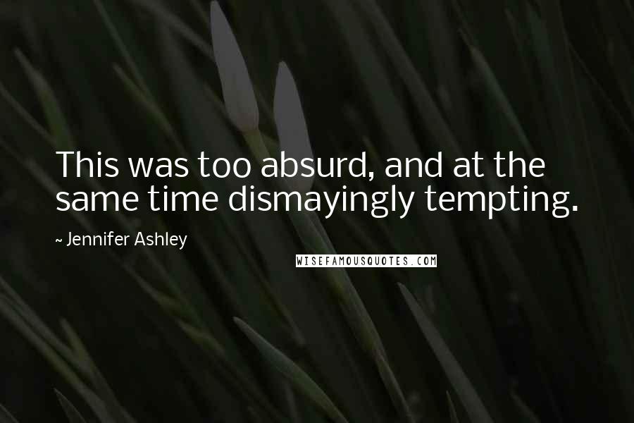 Jennifer Ashley Quotes: This was too absurd, and at the same time dismayingly tempting.
