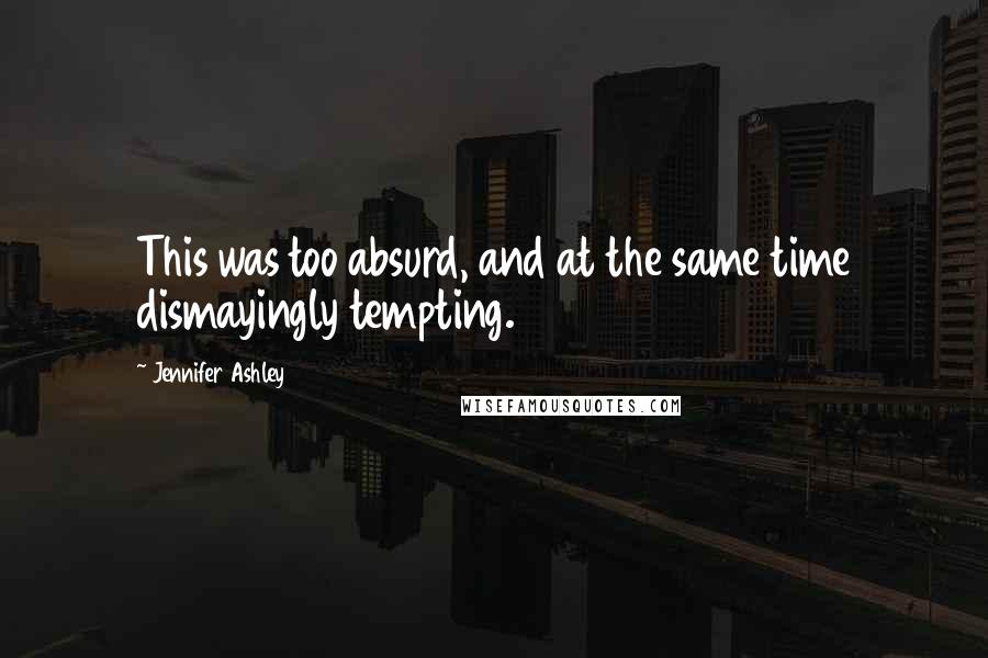 Jennifer Ashley Quotes: This was too absurd, and at the same time dismayingly tempting.