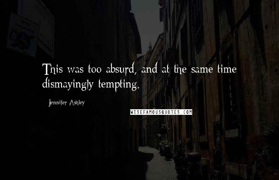 Jennifer Ashley Quotes: This was too absurd, and at the same time dismayingly tempting.