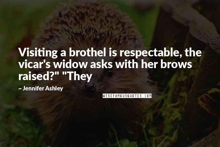 Jennifer Ashley Quotes: Visiting a brothel is respectable, the vicar's widow asks with her brows raised?" "They