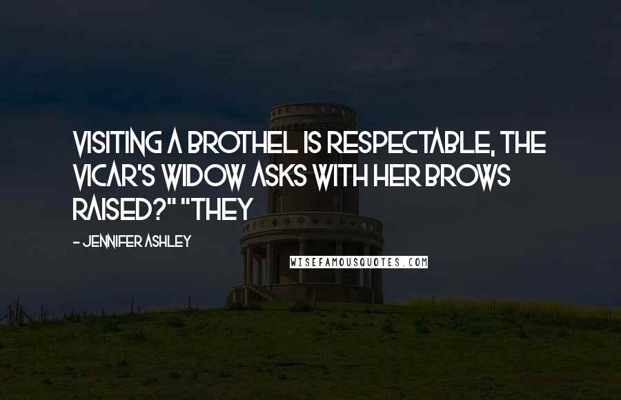 Jennifer Ashley Quotes: Visiting a brothel is respectable, the vicar's widow asks with her brows raised?" "They