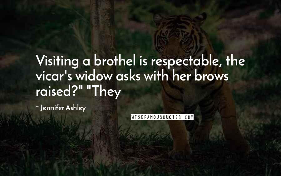 Jennifer Ashley Quotes: Visiting a brothel is respectable, the vicar's widow asks with her brows raised?" "They