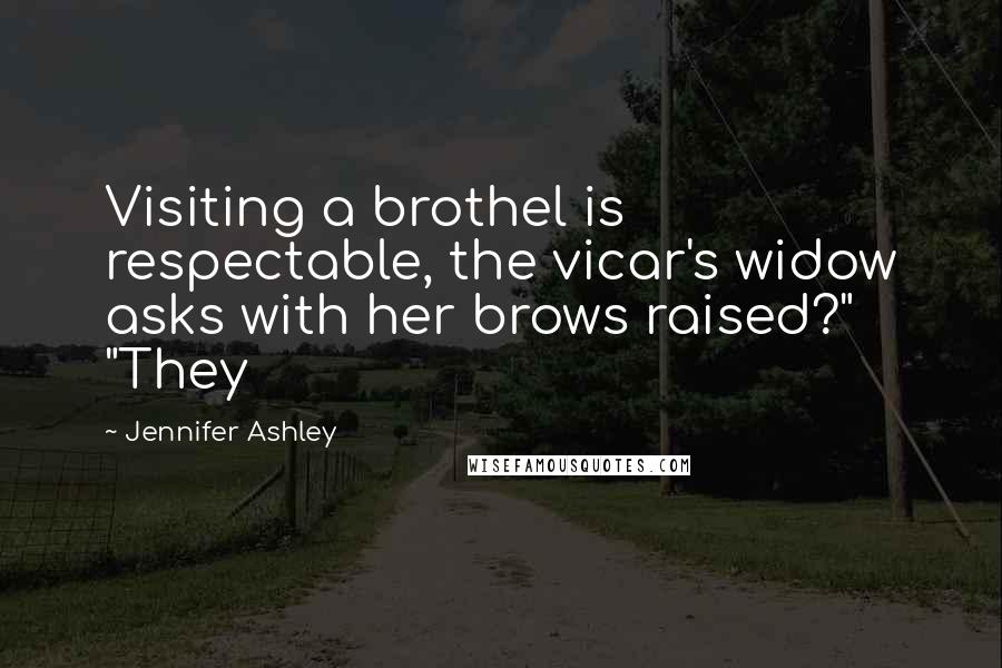 Jennifer Ashley Quotes: Visiting a brothel is respectable, the vicar's widow asks with her brows raised?" "They