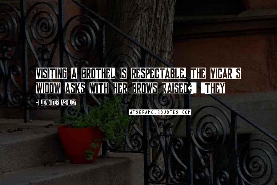 Jennifer Ashley Quotes: Visiting a brothel is respectable, the vicar's widow asks with her brows raised?" "They