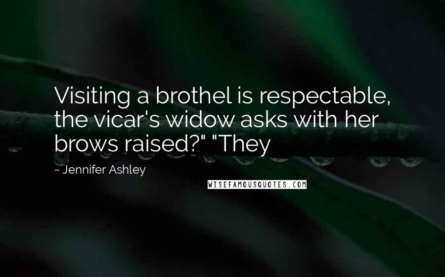 Jennifer Ashley Quotes: Visiting a brothel is respectable, the vicar's widow asks with her brows raised?" "They