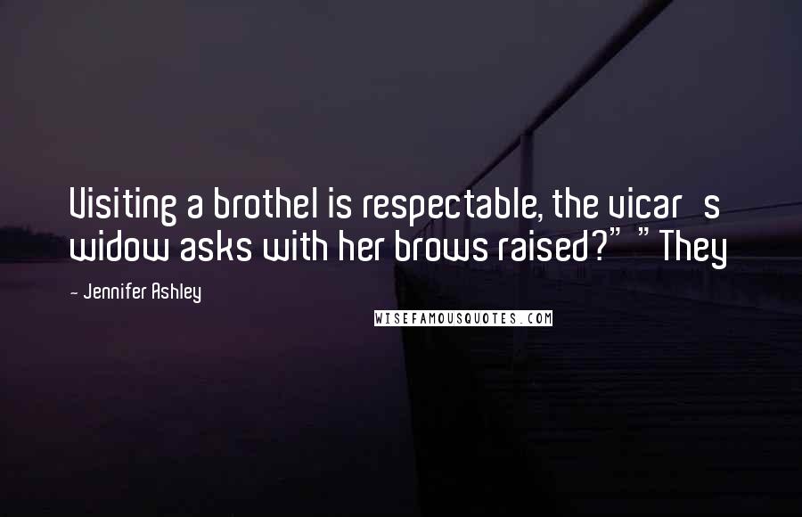 Jennifer Ashley Quotes: Visiting a brothel is respectable, the vicar's widow asks with her brows raised?" "They