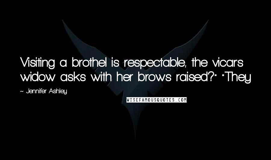 Jennifer Ashley Quotes: Visiting a brothel is respectable, the vicar's widow asks with her brows raised?" "They