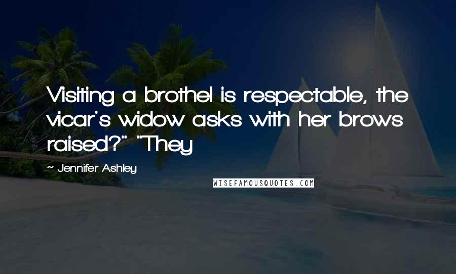 Jennifer Ashley Quotes: Visiting a brothel is respectable, the vicar's widow asks with her brows raised?" "They