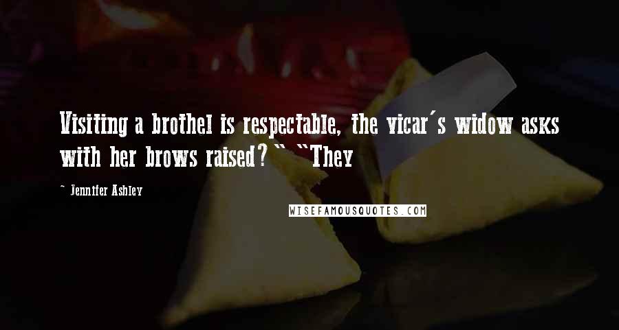 Jennifer Ashley Quotes: Visiting a brothel is respectable, the vicar's widow asks with her brows raised?" "They
