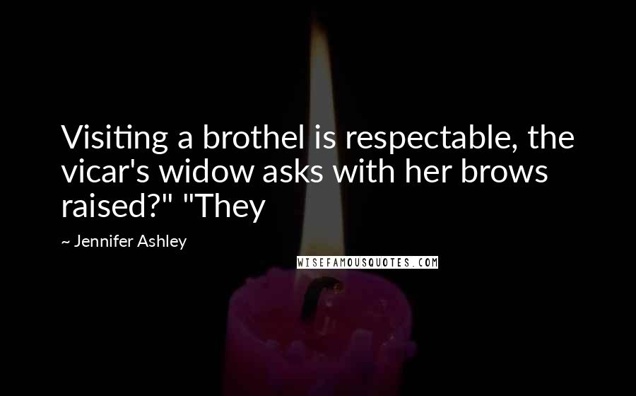 Jennifer Ashley Quotes: Visiting a brothel is respectable, the vicar's widow asks with her brows raised?" "They