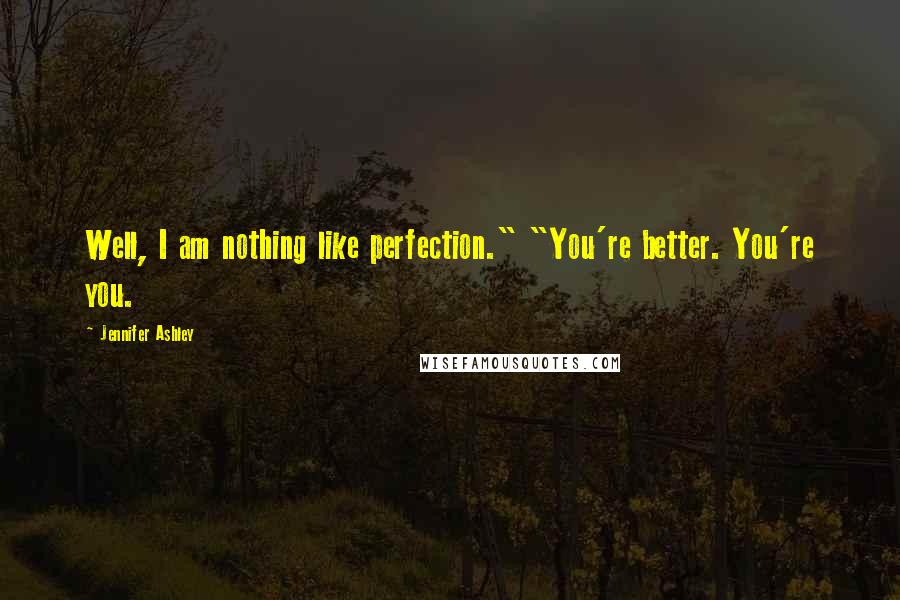 Jennifer Ashley Quotes: Well, I am nothing like perfection." "You're better. You're you.