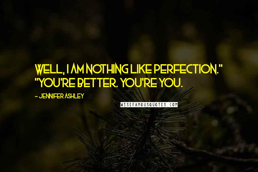 Jennifer Ashley Quotes: Well, I am nothing like perfection." "You're better. You're you.