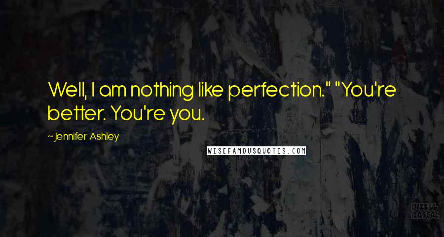 Jennifer Ashley Quotes: Well, I am nothing like perfection." "You're better. You're you.