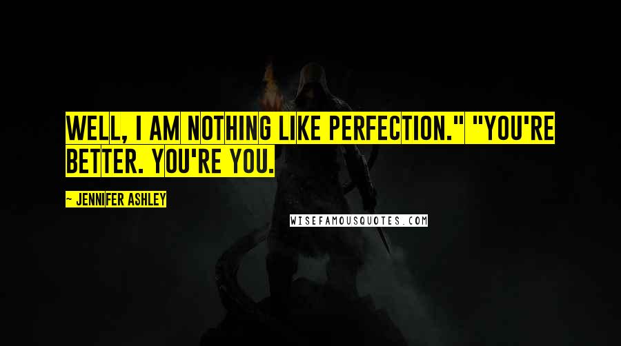 Jennifer Ashley Quotes: Well, I am nothing like perfection." "You're better. You're you.