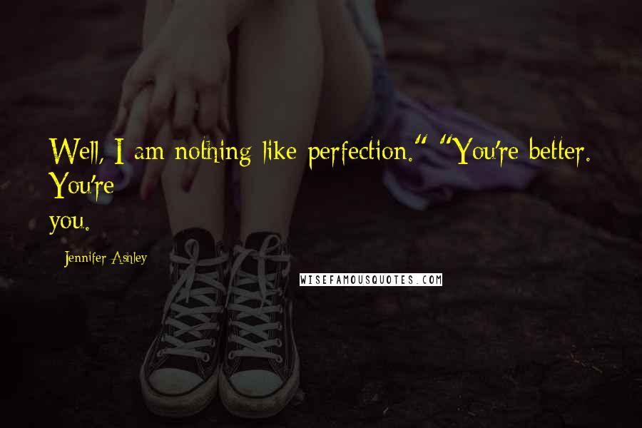 Jennifer Ashley Quotes: Well, I am nothing like perfection." "You're better. You're you.