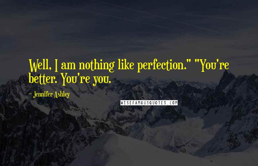 Jennifer Ashley Quotes: Well, I am nothing like perfection." "You're better. You're you.