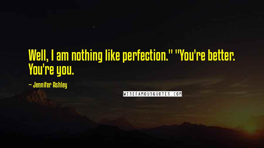 Jennifer Ashley Quotes: Well, I am nothing like perfection." "You're better. You're you.