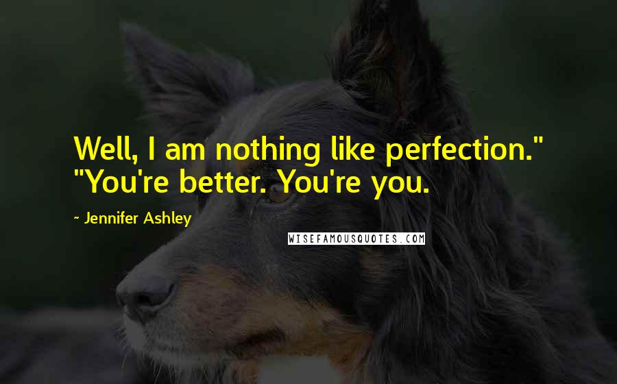 Jennifer Ashley Quotes: Well, I am nothing like perfection." "You're better. You're you.