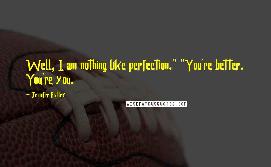 Jennifer Ashley Quotes: Well, I am nothing like perfection." "You're better. You're you.