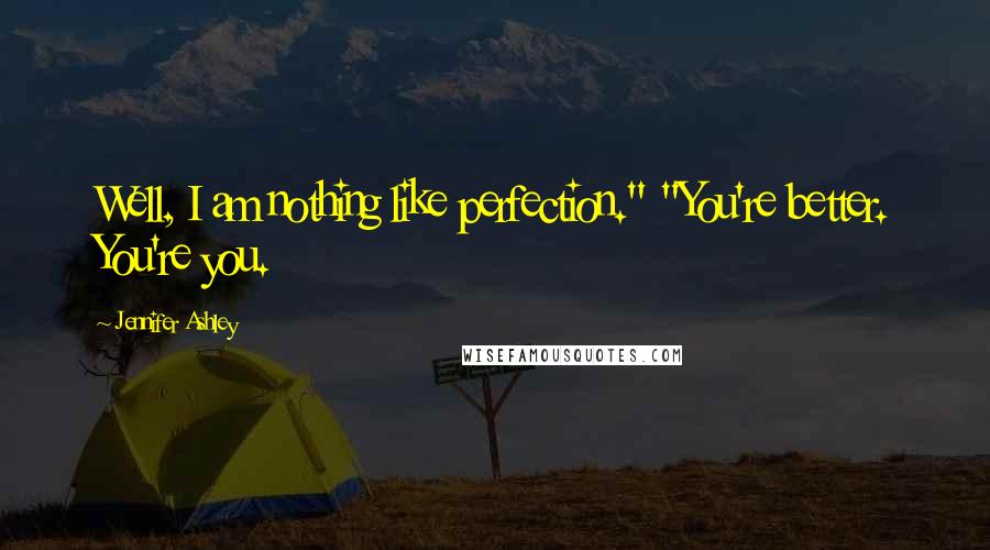 Jennifer Ashley Quotes: Well, I am nothing like perfection." "You're better. You're you.