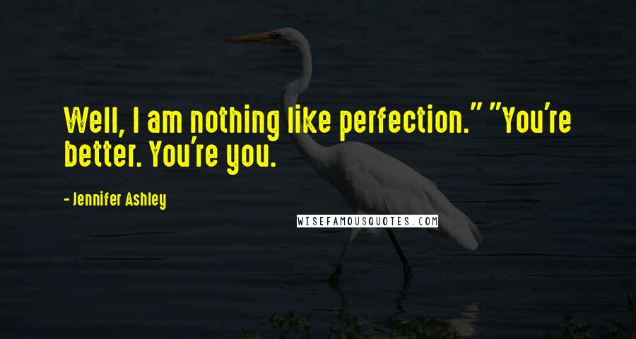 Jennifer Ashley Quotes: Well, I am nothing like perfection." "You're better. You're you.
