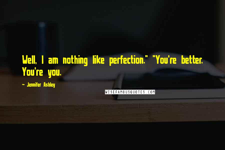 Jennifer Ashley Quotes: Well, I am nothing like perfection." "You're better. You're you.