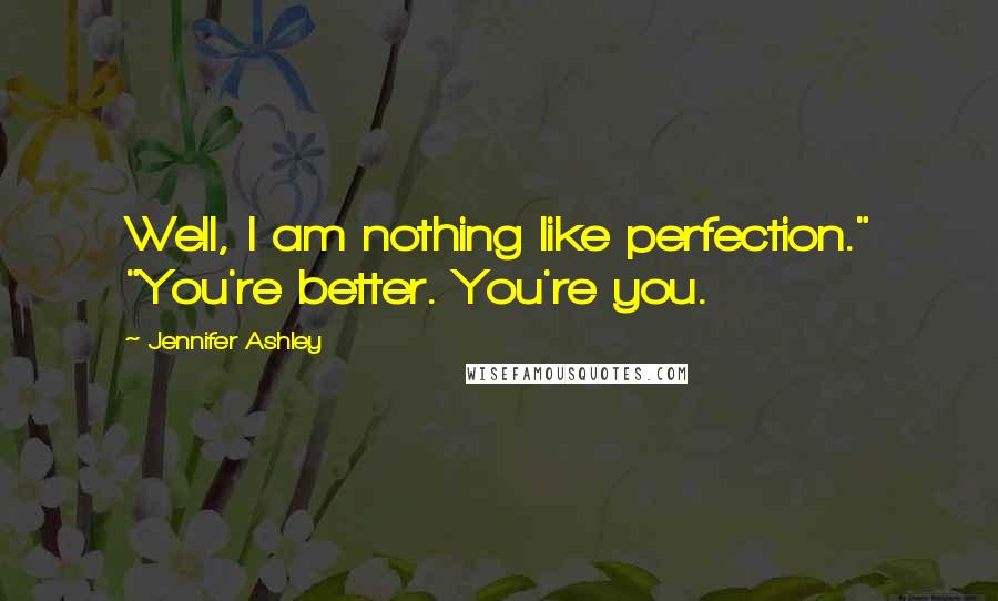 Jennifer Ashley Quotes: Well, I am nothing like perfection." "You're better. You're you.