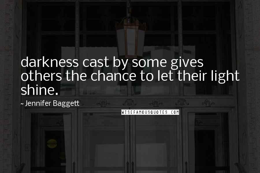 Jennifer Baggett Quotes: darkness cast by some gives others the chance to let their light shine.