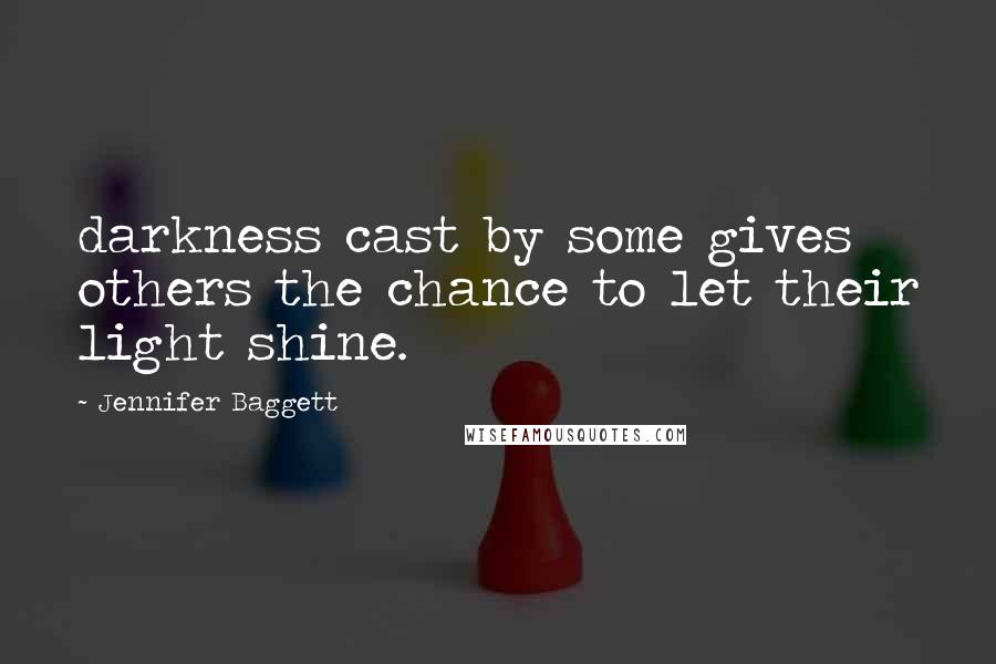 Jennifer Baggett Quotes: darkness cast by some gives others the chance to let their light shine.