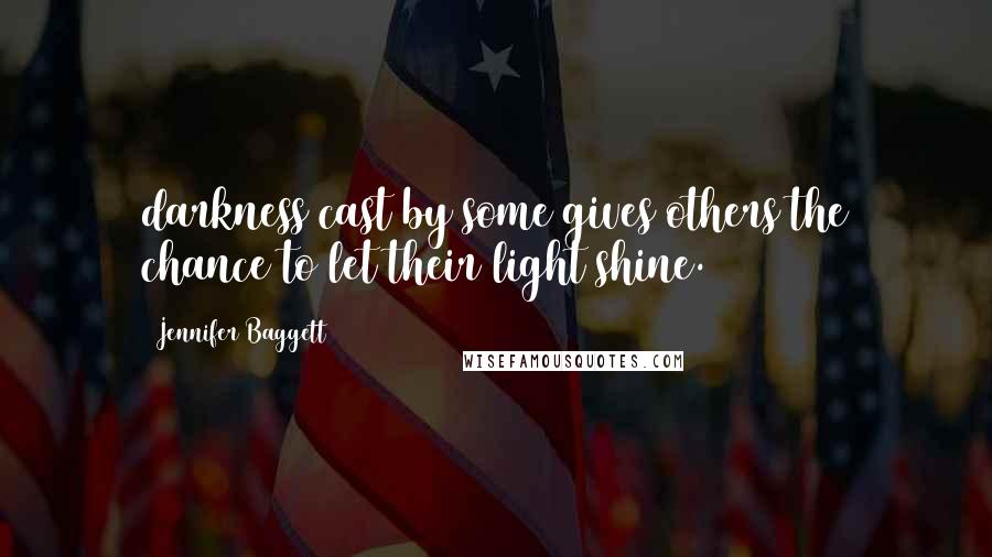 Jennifer Baggett Quotes: darkness cast by some gives others the chance to let their light shine.