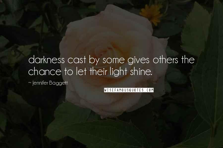 Jennifer Baggett Quotes: darkness cast by some gives others the chance to let their light shine.
