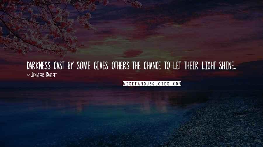 Jennifer Baggett Quotes: darkness cast by some gives others the chance to let their light shine.