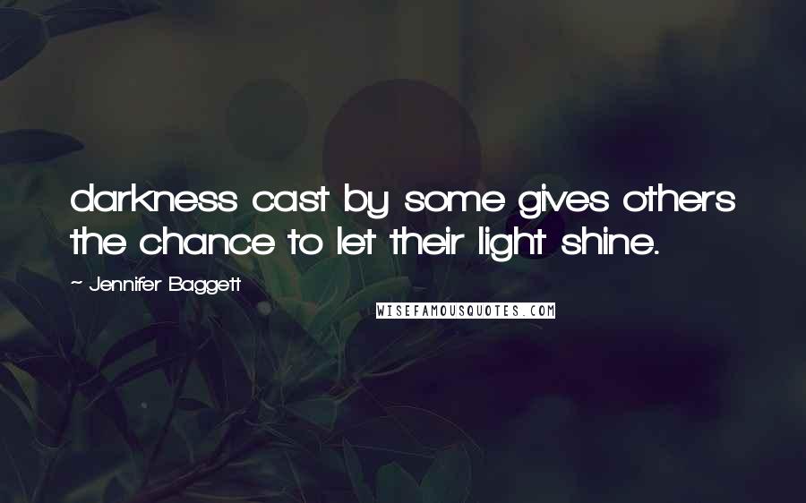 Jennifer Baggett Quotes: darkness cast by some gives others the chance to let their light shine.