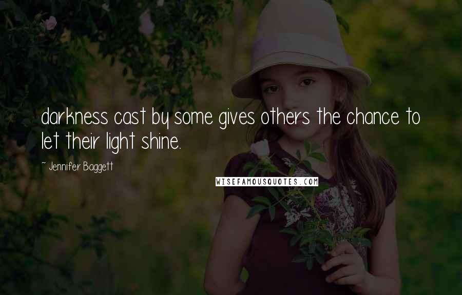 Jennifer Baggett Quotes: darkness cast by some gives others the chance to let their light shine.