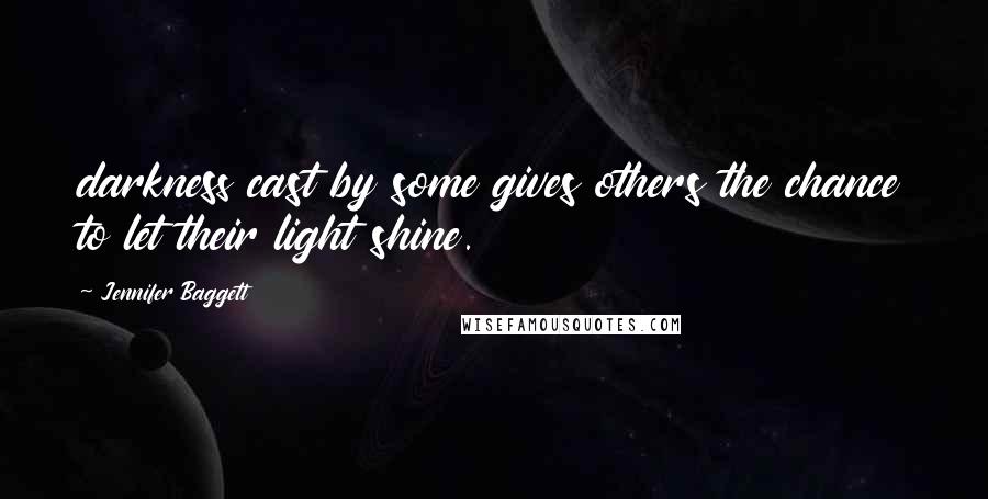 Jennifer Baggett Quotes: darkness cast by some gives others the chance to let their light shine.