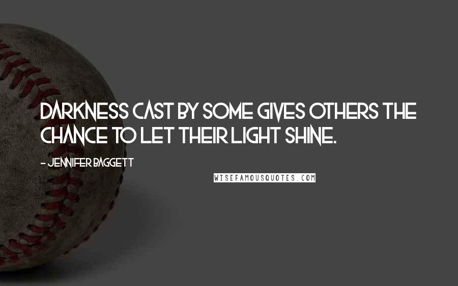 Jennifer Baggett Quotes: darkness cast by some gives others the chance to let their light shine.