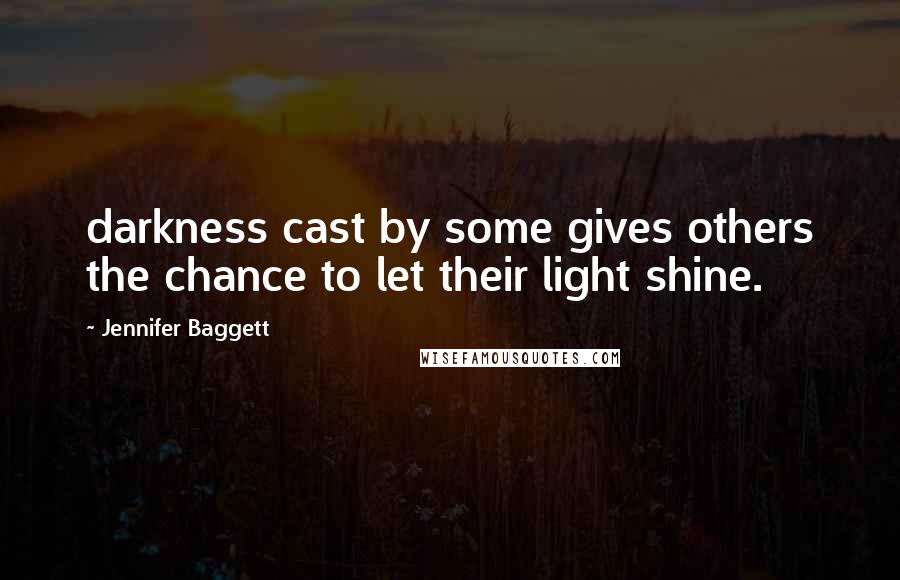 Jennifer Baggett Quotes: darkness cast by some gives others the chance to let their light shine.
