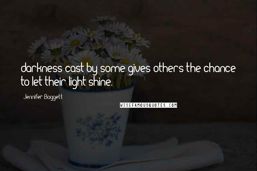 Jennifer Baggett Quotes: darkness cast by some gives others the chance to let their light shine.