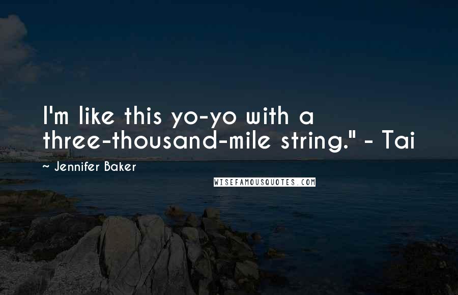 Jennifer Baker Quotes: I'm like this yo-yo with a three-thousand-mile string." - Tai