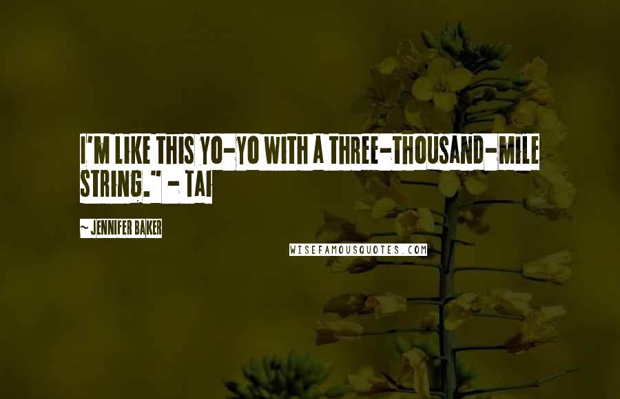 Jennifer Baker Quotes: I'm like this yo-yo with a three-thousand-mile string." - Tai